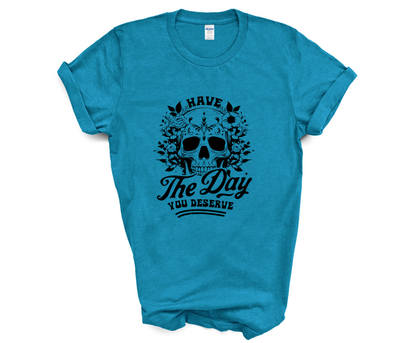 Have the Day You Deserve T-Shirt