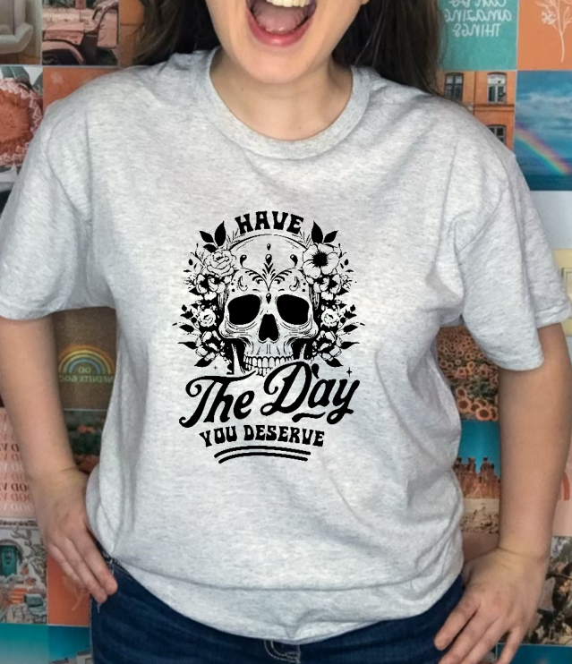 Have the Day You Deserve T-Shirt