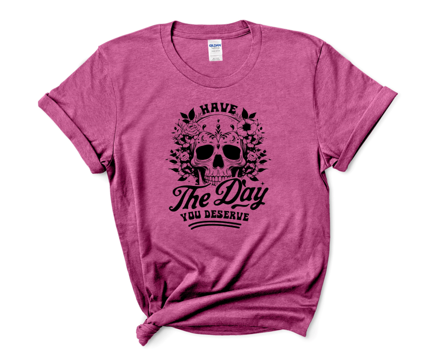 Have the Day You Deserve T-Shirt