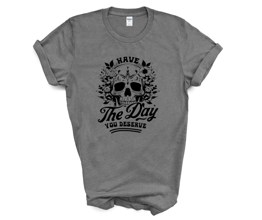 Have the Day You Deserve T-Shirt