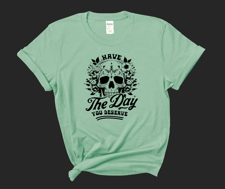 Have the Day You Deserve T-Shirt