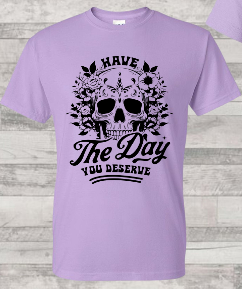 Have the Day You Deserve T-Shirt