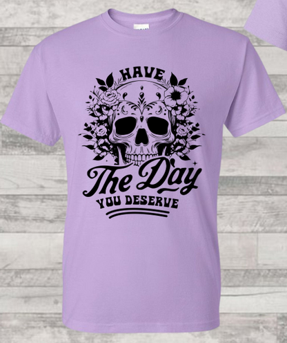 Have the Day You Deserve T-Shirt