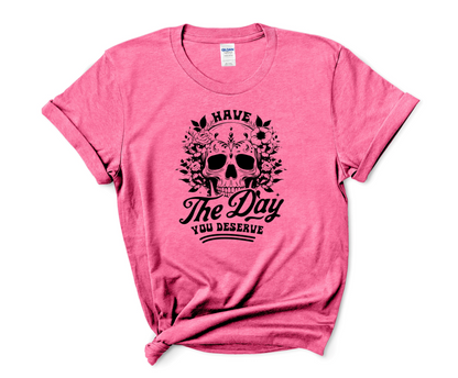 Have the Day You Deserve T-Shirt