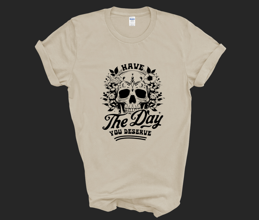 Have the Day You Deserve T-Shirt